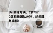 南宫28-Uzi巅峰对决，C罗与70激战美国队分钟，绝杀胜负难料！的简单介绍
